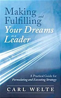 Making and Fulfilling Your Dreams as a Leader: A Practical Guide for Formulating and Executing Strategy (Paperback)