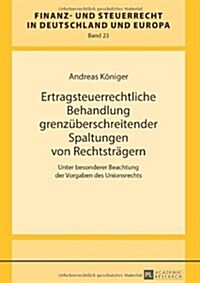 Ertragsteuerrechtliche Behandlung Grenzueberschreitender Spaltungen Von Rechtstraegern: Unter Besonderer Beachtung Der Vorgaben Des Unionsrechts (Hardcover)