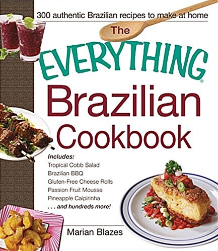 The Everything Brazilian Cookbook: Includes Tropical Cobb Salad, Brazilian BBQ, Gluten-Free Cheese Rolls, Passion Fruit Mousse, Pineapple Caipirinha.. (Paperback)