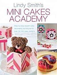 Mini Cakes Academy : Step-By-Step Expert Cake Decorating Techniques for Over 30 Mini Cake Designs (Paperback)