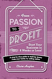 From Passion to Profit : A Step-by-Step Guide to Making Moy from Your Hobby by Selling Onli (Paperback)