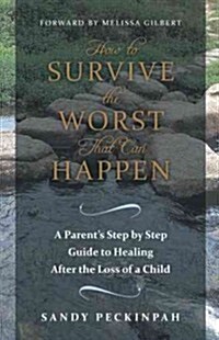 How to Survive the Worst That Can Happen: A Parents Step by Step Guide to Healing After the Loss of a Child (Hardcover)