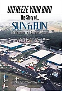 Unfreeze Your Bird: The Story of Sunn Fun the International Fly-In and Aviation Exposition (Hardcover)