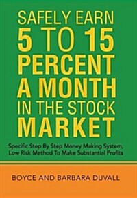 Safely Earn 5 To15 Percent a Month in the Stock Market: Specific Step by Step Money Making System, Low Risk Method to Make Substantial Profits (Hardcover)