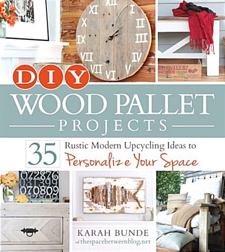 DIY Wood Pallet Projects: 35 Rustic Modern Upcycling Ideas to Personalize Your Space (Paperback)