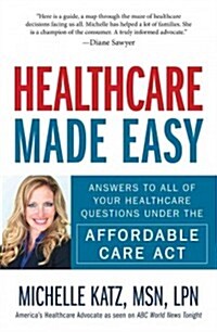 Healthcare Made Easy: Answers to All of Your Healthcare Questions Under the Affordable Care ACT (Paperback)
