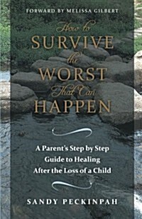 How to Survive the Worst That Can Happen: A Parents Step by Step Guide to Healing After the Loss of a Child (Paperback)