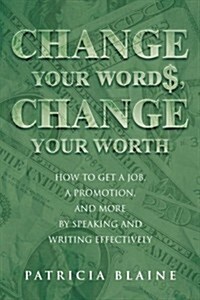 Change Your Words, Change Your Worth: How to Get a Job, a Promotion, and More by Speaking and Writing Effectively (Paperback)
