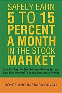 Safely Earn 5 To15 Percent a Month in the Stock Market: Specific Step by Step Money Making System, Low Risk Method to Make Substantial Profits (Paperback)