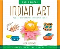 Super Simple Indian Art: Fun and Easy Art from Around the World: Fun and Easy Art from Around the World (Library Binding)