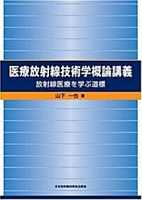 醫療放射線技術學槪論講義　放射線醫療を學ぶ道標 (單行本)