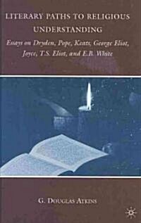 Literary Paths to Religious Understanding : Essays on Dryden, Pope, Keats, George Eliot, Joyce, T.S. Eliot, and E.B. White (Hardcover)