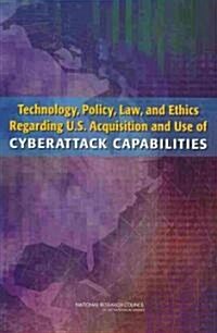 Technology, Policy, Law, and Ethics Regarding U.S. Acquisition and Use of Cyberattack Capabilities (Paperback)
