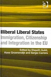 Illiberal Liberal States : Immigration, Citizenship and Integration in the EU (Hardcover)