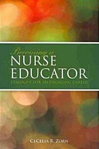 Becoming a Nurse Educator: Dialogue for an Engaging Career: Dialogue for an Engaging Career (Paperback)