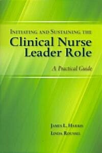 Initiating and Sustaining the Clinical Nurse Leader Role: A Practical Guide (Paperback)