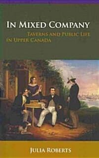 In Mixed Company: Taverns and Public Life in Upper Canada (Paperback)