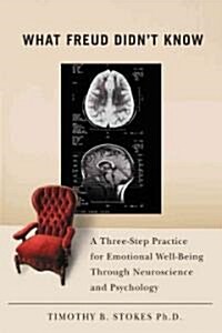 What Freud Didnt Know: A Three-Step Practice for Emotional Well-Being Through Neuroscience and Psychology (Hardcover)