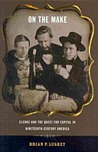 On the Make: Clerks and the Quest for Capital in Nineteenth-Century America (Hardcover)