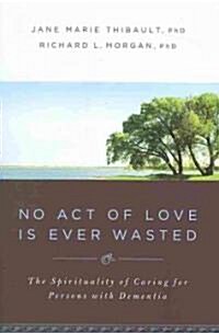 No Act of Love Is Ever Wasted: The Spirituality of Caring for Persons with Dementia (Paperback)