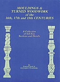 Mouldings & Turned Woodwork of the 16th, 17th and 18th Centuries: A Collection of Full-Size Sections and Details (Paperback)