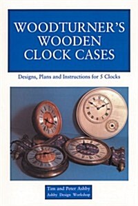 Woodturners Wooden Clock Cases: Designs, Plans and Instructions for 5 Clocks (Paperback)