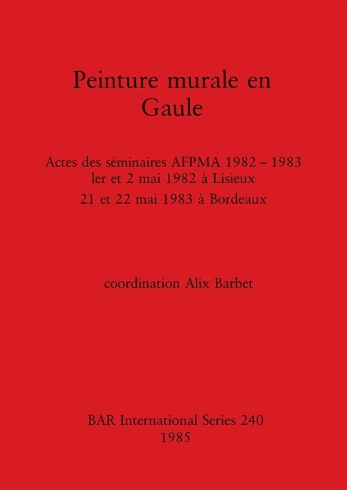 Peinture murale en Gaule: Actes des s?inaires AFPMA 1982 -1983 - 1er et 2 mai 1982 ?Lisieux 21 et 22 mai 1983 ?Bordeaux (Paperback)