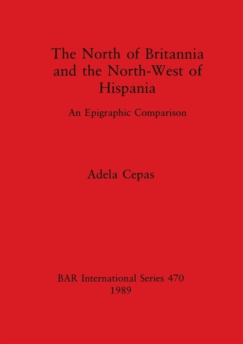 The North of Britannia and the North-West of Hispania: An Epigraphic Comparison (Paperback)