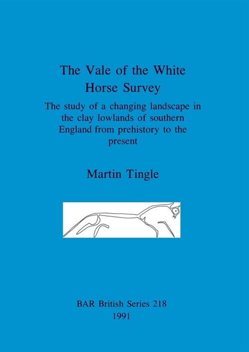 The Vale of the White Horse Survey: The study of a changing landscape in the clay lowlands of southern England from prehistory to the present (Paperback)