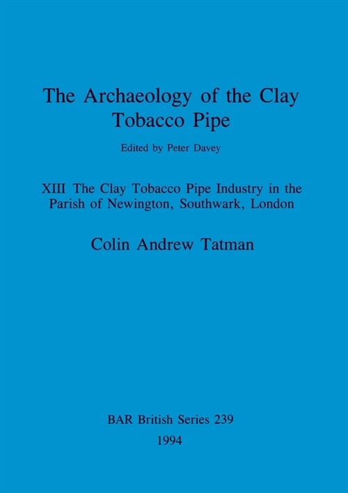 The Archaeology of the Clay Tobacco Pipe XIII: The Clay Tobacco Pipe Industry in the Parish of Newington, Southwark, London (Paperback)