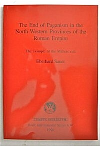 The End of Paganism in the North-Western Provinces of the Roman Empire: The example of the Mithras cult (Paperback)