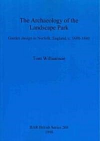 The archaeology of the landscape park : Garden design in Norfolk, England, c. 1680-1840 (Paperback)