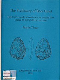 The Prehistory of Beer Head : Field survey and excavations at an isolated flint source on the South Devon coast (Paperback)