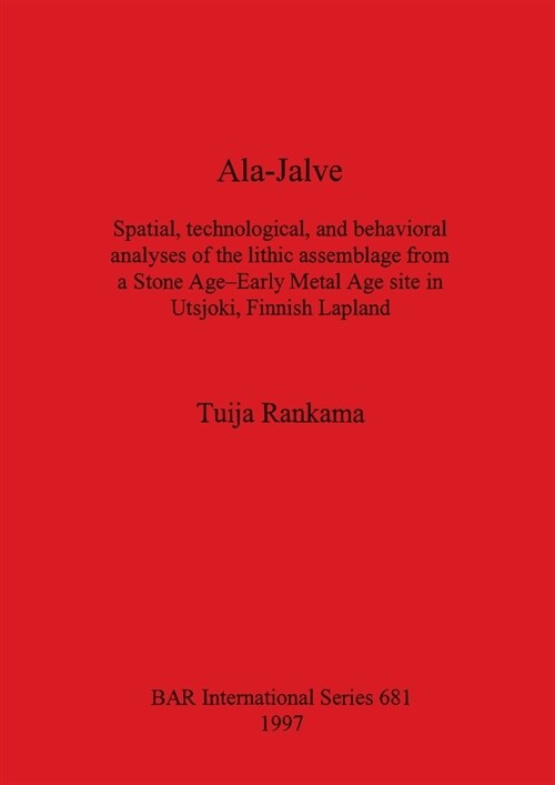 Ala-Jalve: Spatial, technological, and behavioral analyses of the lithic assemblage from a Stone Age-Early Metal Age site in Utsj (Paperback)