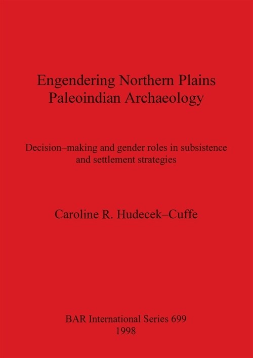 Engendering Northern Plains Paleoindian Archaeology: Decision-making and gender roles in subsistence and settlement strategies (Paperback)