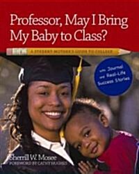 Professor, May I Bring My Baby to Class?: A Studen Mothers Guide to College with Journal and Real-Life Stories (Paperback)