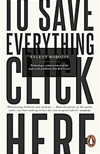 To Save Everything, Click Here : Technology, Solutionism, and the Urge to Fix Problems that Dont Exist (Paperback)