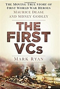 The First VCs : The Moving True Story of First World War Heroes Maurice Dease and Sidney Godley (Hardcover)
