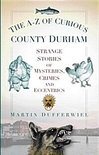 The A-Z of Curious County Durham : Strange Stories of Mysteries, Crimes and Eccentrics (Paperback)