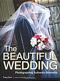 The Beautiful Wedding: Photography Techniques for Capturing Authentic Moments (Paperback)