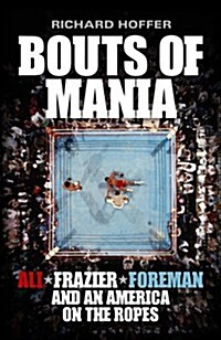 Bouts of Mania : Ali, Frazier and Foreman and an America on the Ropes (Hardcover)