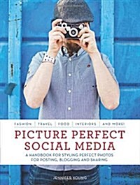 Picture Perfect Social Media : A Handbook for Styling Perfect Photos for Posting, Blogging, and Sharing (Paperback)