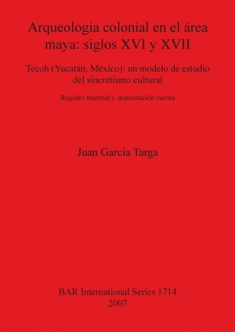 Arqueologia Colonial En El Area Maya: Siglos XVI y XVII: Tecoh (Yucatan, Mexico): Un Modelo de Estudio del Sincretismo Cultural. Registro Material y D (Paperback)