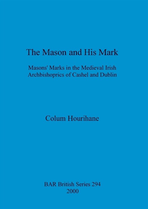 The Mason and His Mark: Masons Marks in the Medieval Irish Archbishoprics of Cashel and Dublin (Paperback)