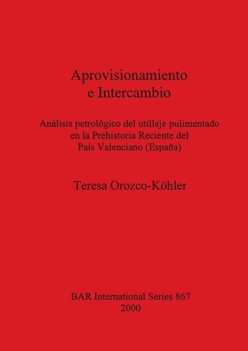 Aprovisionamiento e Intercambio: An?isis petrol?ico del utillaje pulimentado en la Prehistoria Reciente del Pa? Valenciano (Espa?) (Paperback)