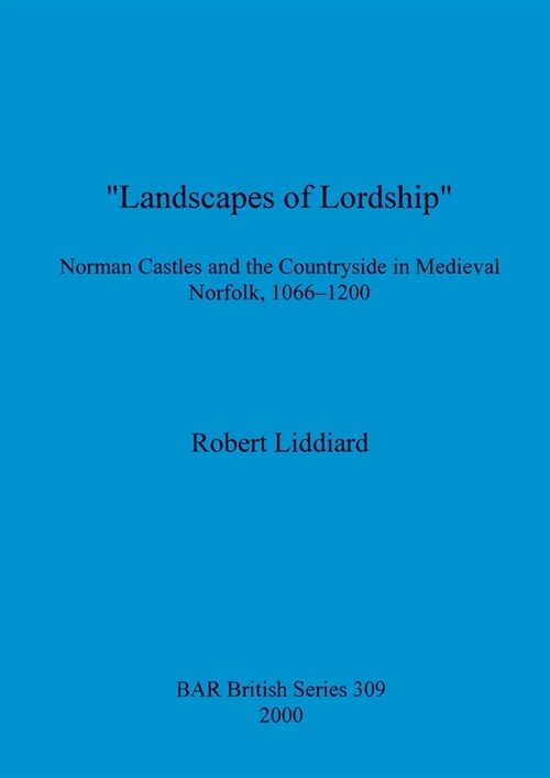 Landscapes of Lordship: Norman Castles and the Countryside in Medieval Norfolk, 1066 - 1200 (Paperback)