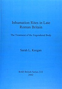 Inhumation Rites in Late Roman Britain: The Treatment of the Engendered Body (Paperback)