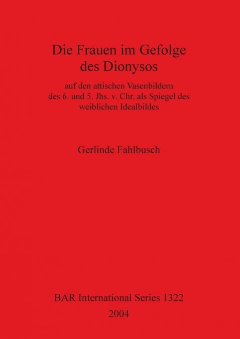 Die Frauen Im Gefolge Des Dionysos: Auf Den Attischen Vasenbildern Des 6. Und 5. Jhs. V. Chr. ALS Spiegel Des Weiblichen Idealbildes (Paperback)