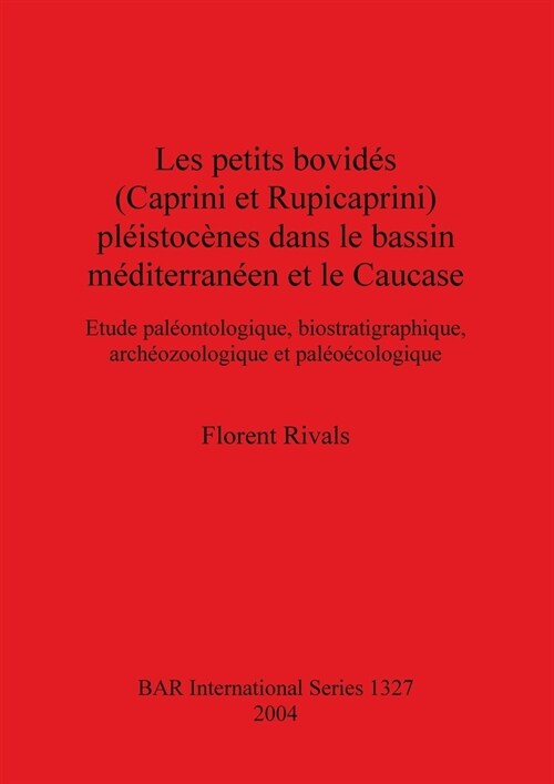 Les petits bovid? (Caprini et Rupicaprini) pl?stoc?es dans le bassin m?iterran?n et le Caucase: Etude pal?ntologique, biostratigraphique, arch? (Paperback)