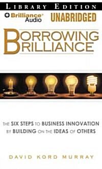 Borrowing Brilliance: The Six Steps to Business Innovation by Building on the Ideas of Others (MP3 CD, Library)